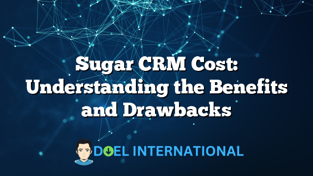 Sugar CRM Cost: Understanding the Benefits and Drawbacks