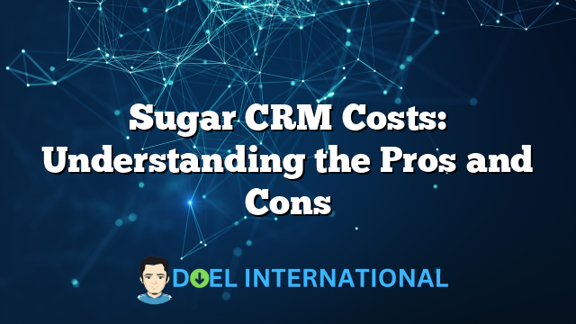 Sugar CRM Costs: Understanding the Pros and Cons