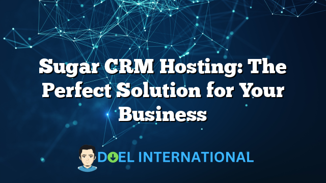 Sugar CRM Hosting: The Perfect Solution for Your Business