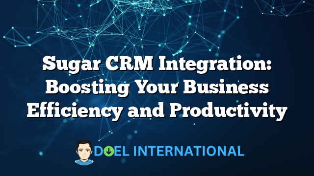 Sugar CRM Integration: Boosting Your Business Efficiency and Productivity