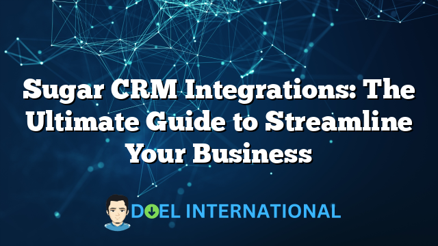 Sugar CRM Integrations: The Ultimate Guide to Streamline Your Business