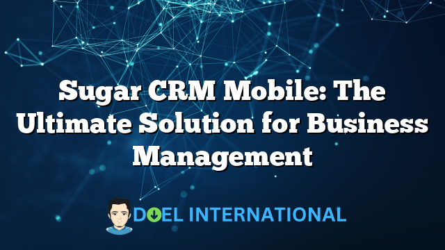 Sugar CRM Mobile: The Ultimate Solution for Business Management