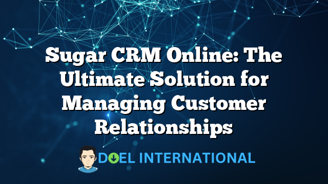 Sugar CRM Online: The Ultimate Solution for Managing Customer Relationships