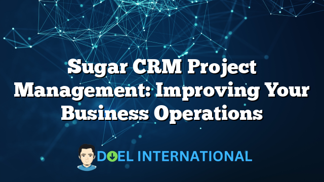 Sugar CRM Project Management: Improving Your Business Operations