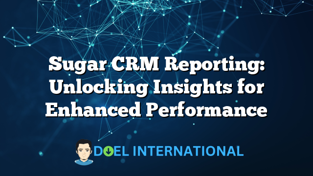 Sugar CRM Reporting: Unlocking Insights for Enhanced Performance