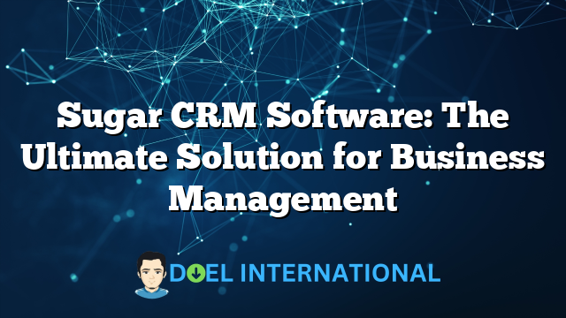 Sugar CRM Software: The Ultimate Solution for Business Management