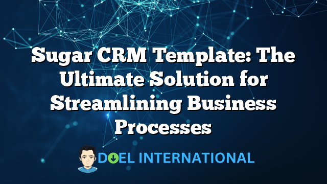 Sugar CRM Template: The Ultimate Solution for Streamlining Business Processes