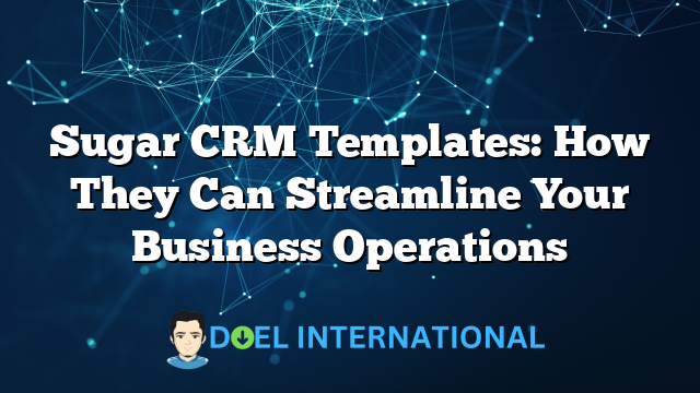 Sugar CRM Templates: How They Can Streamline Your Business Operations