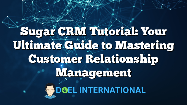 Sugar CRM Tutorial: Your Ultimate Guide to Mastering Customer Relationship Management