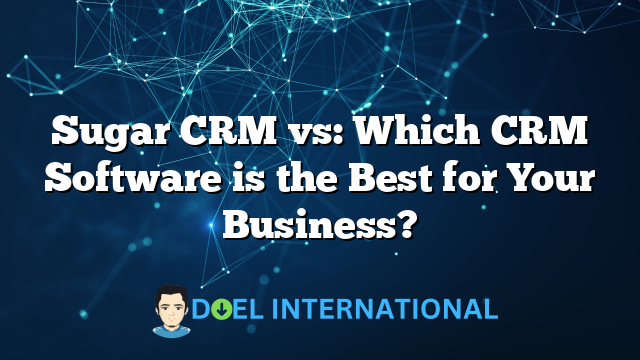 Sugar CRM vs: Which CRM Software is the Best for Your Business?