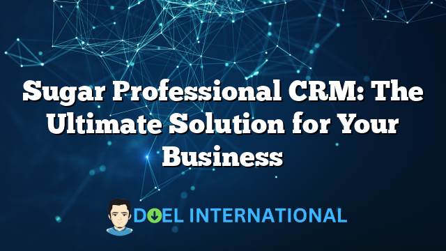 Sugar Professional CRM: The Ultimate Solution for Your Business