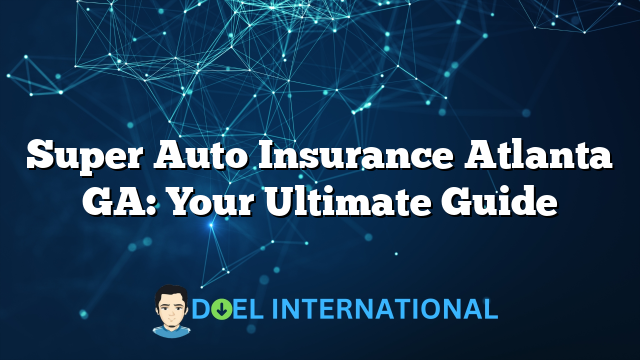 Super Auto Insurance Atlanta GA: Your Ultimate Guide