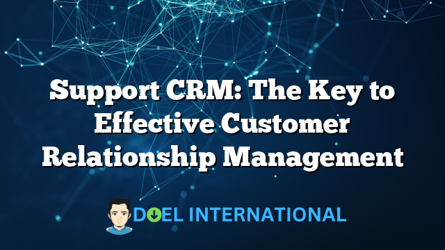 Support CRM: The Key to Effective Customer Relationship Management