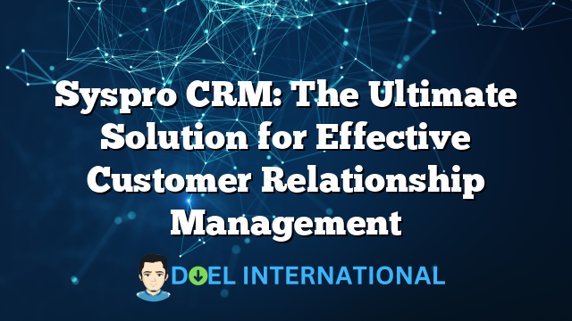 Syspro CRM: The Ultimate Solution for Effective Customer Relationship Management