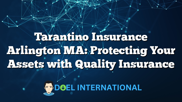 Tarantino Insurance Arlington MA: Protecting Your Assets with Quality Insurance