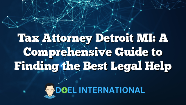 Tax Attorney Detroit MI: A Comprehensive Guide to Finding the Best Legal Help