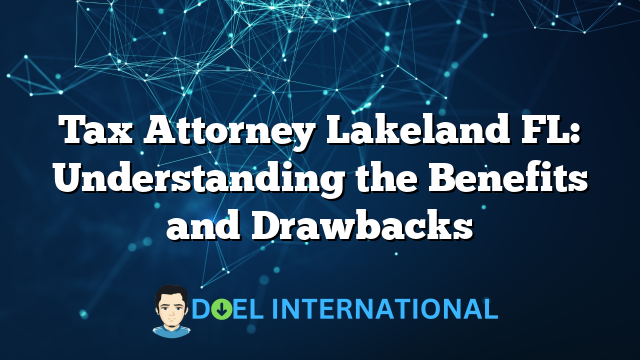 Tax Attorney Lakeland FL: Understanding the Benefits and Drawbacks