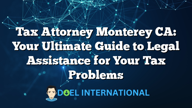 Tax Attorney Monterey CA: Your Ultimate Guide to Legal Assistance for Your Tax Problems