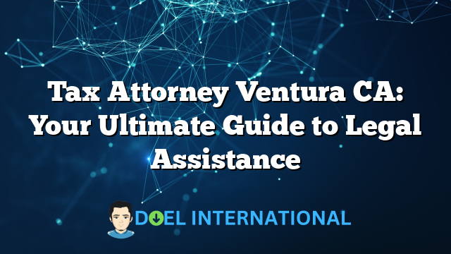 Tax Attorney Ventura CA: Your Ultimate Guide to Legal Assistance