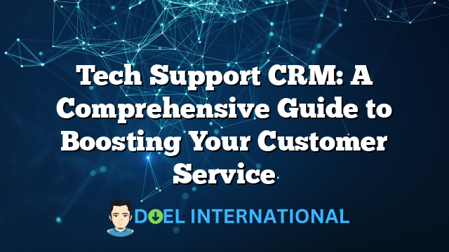 Tech Support CRM: A Comprehensive Guide to Boosting Your Customer Service