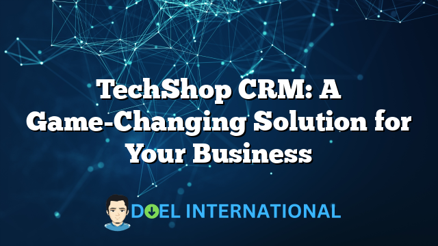 TechShop CRM: A Game-Changing Solution for Your Business