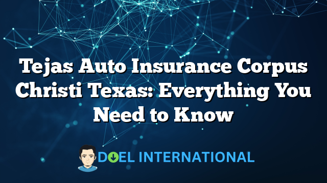 Tejas Auto Insurance Corpus Christi Texas: Everything You Need to Know