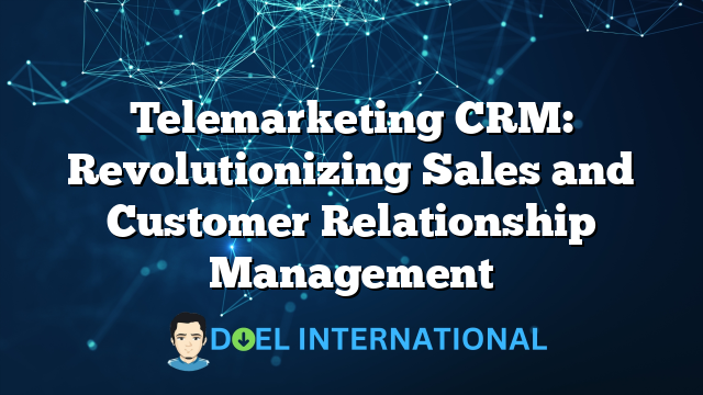 Telemarketing CRM: Revolutionizing Sales and Customer Relationship Management