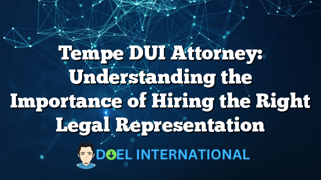 Tempe DUI Attorney: Understanding the Importance of Hiring the Right Legal Representation