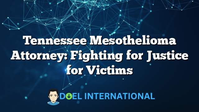 Tennessee Mesothelioma Attorney: Fighting for Justice for Victims