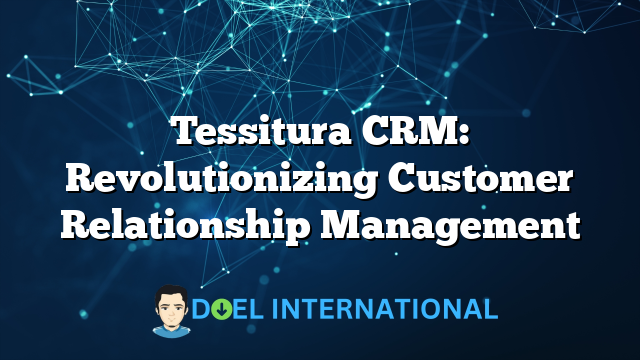 Tessitura CRM: Revolutionizing Customer Relationship Management