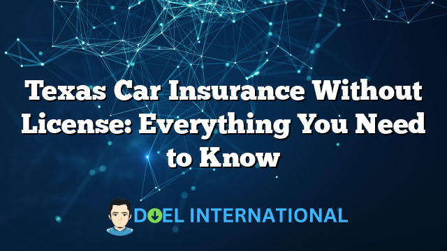 Texas Car Insurance Without License: Everything You Need to Know