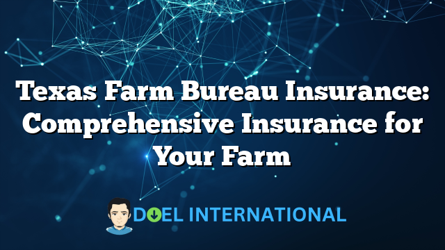 Texas Farm Bureau Insurance: Comprehensive Insurance for Your Farm