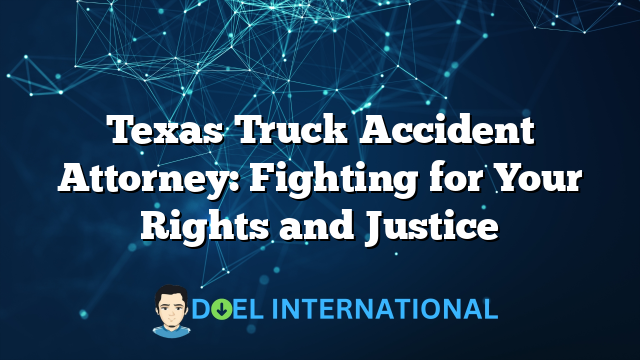 Texas Truck Accident Attorney: Fighting for Your Rights and Justice