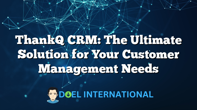 ThankQ CRM: The Ultimate Solution for Your Customer Management Needs