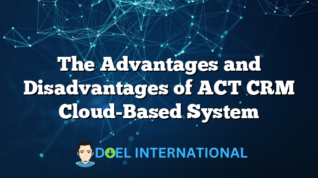 The Advantages and Disadvantages of ACT CRM Cloud-Based System