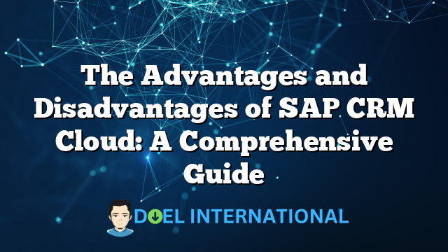 The Advantages and Disadvantages of SAP CRM Cloud: A Comprehensive Guide