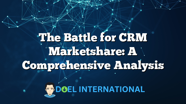 The Battle for CRM Marketshare: A Comprehensive Analysis