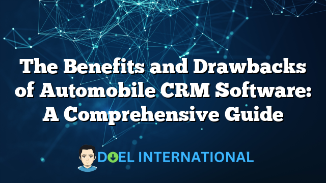 The Benefits and Drawbacks of Automobile CRM Software: A Comprehensive Guide