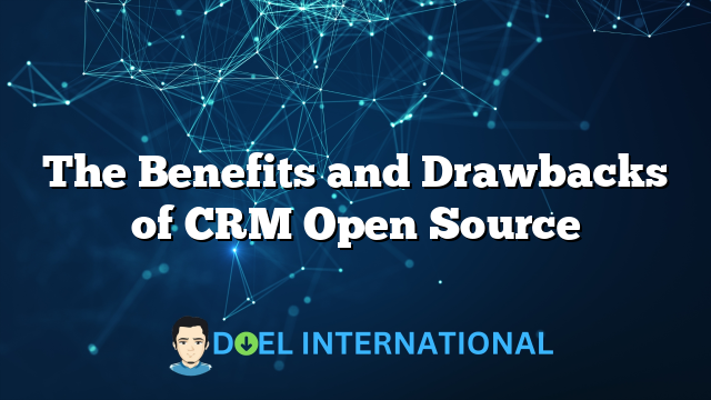 The Benefits and Drawbacks of CRM Open Source