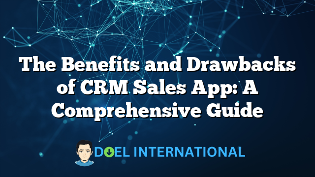 The Benefits and Drawbacks of CRM Sales App: A Comprehensive Guide