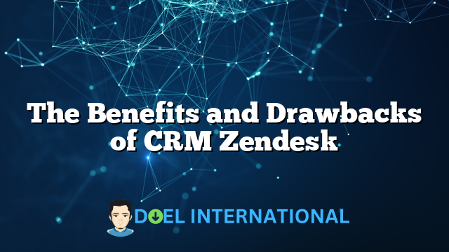 The Benefits and Drawbacks of CRM Zendesk