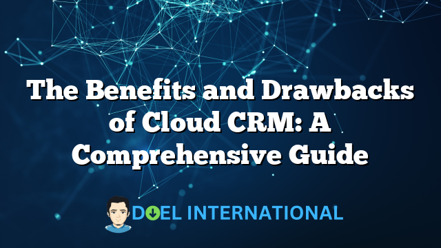 The Benefits and Drawbacks of Cloud CRM: A Comprehensive Guide