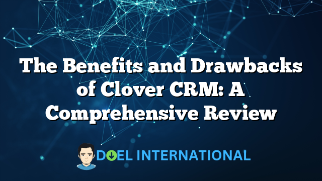 The Benefits and Drawbacks of Clover CRM: A Comprehensive Review