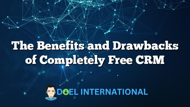 The Benefits and Drawbacks of Completely Free CRM