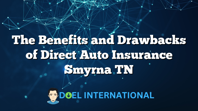 The Benefits and Drawbacks of Direct Auto Insurance Smyrna TN