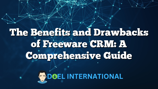 The Benefits and Drawbacks of Freeware CRM: A Comprehensive Guide