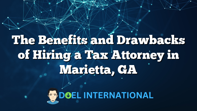 The Benefits and Drawbacks of Hiring a Tax Attorney in Marietta, GA