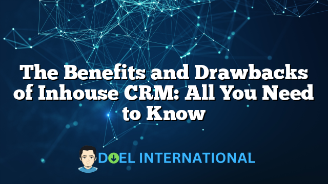 The Benefits and Drawbacks of Inhouse CRM: All You Need to Know