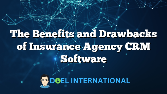 The Benefits and Drawbacks of Insurance Agency CRM Software