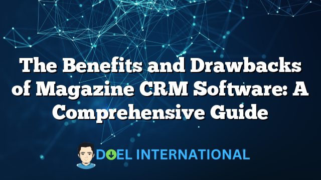 The Benefits and Drawbacks of Magazine CRM Software: A Comprehensive Guide